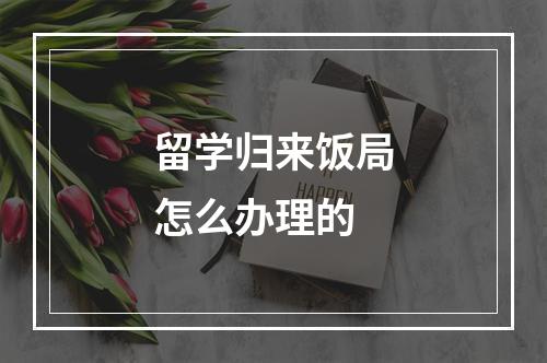 留学归来饭局怎么办理的