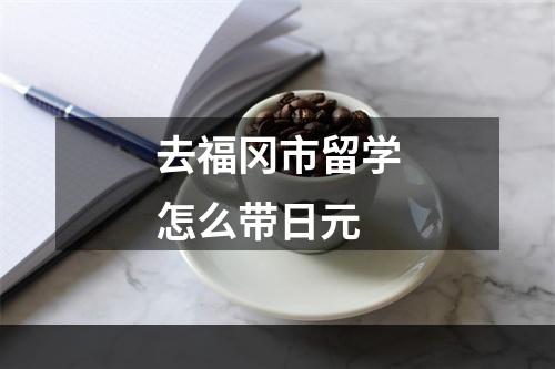 去福冈市留学怎么带日元