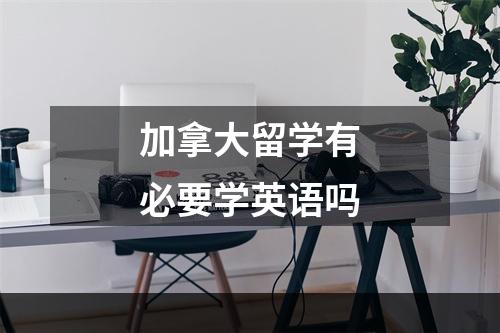 加拿大留学有必要学英语吗