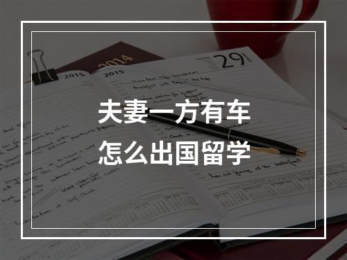 夫妻一方有车怎么出国留学