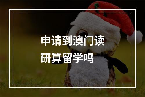 申请到澳门读研算留学吗