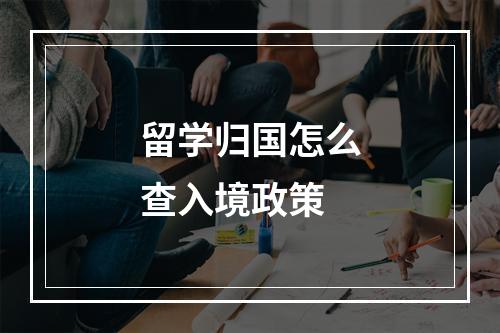 留学归国怎么查入境政策