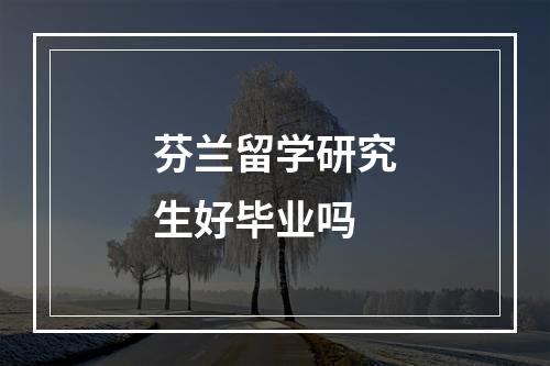 芬兰留学研究生好毕业吗