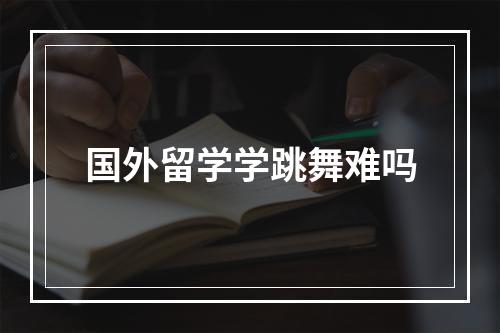 国外留学学跳舞难吗