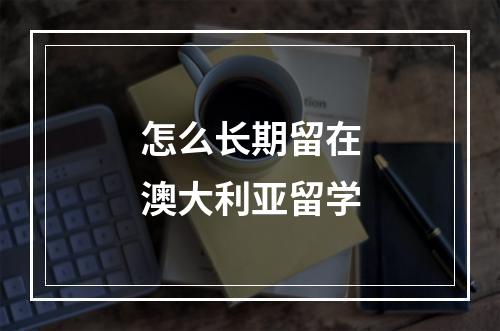 怎么长期留在澳大利亚留学