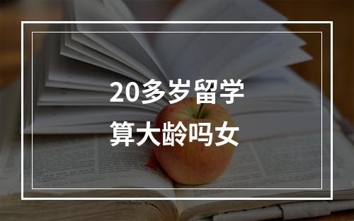 20多岁留学算大龄吗女