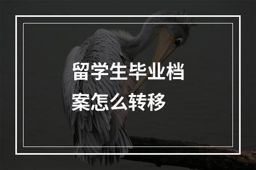 留学生毕业档案怎么转移