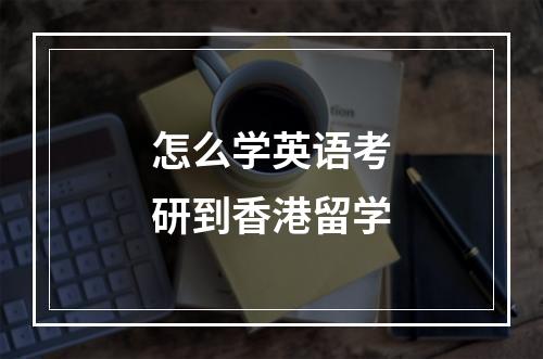 怎么学英语考研到香港留学