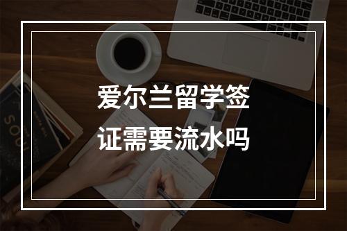 爱尔兰留学签证需要流水吗