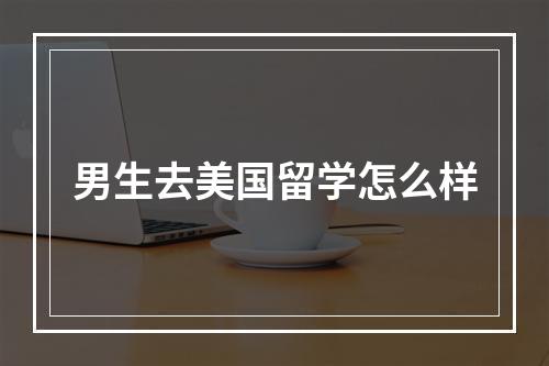 男生去美国留学怎么样