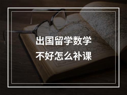 出国留学数学不好怎么补课