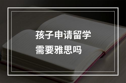 孩子申请留学需要雅思吗