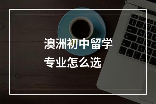 澳洲初中留学专业怎么选