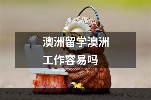 澳洲留学澳洲工作容易吗