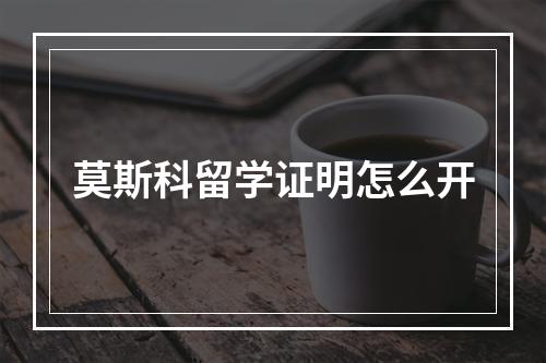 莫斯科留学证明怎么开