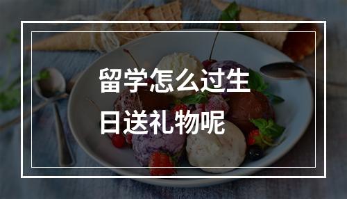 留学怎么过生日送礼物呢