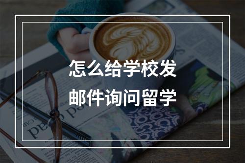 怎么给学校发邮件询问留学