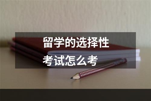 留学的选择性考试怎么考