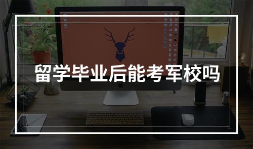 留学毕业后能考军校吗