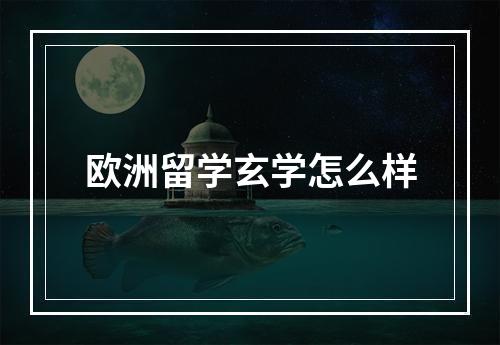 欧洲留学玄学怎么样