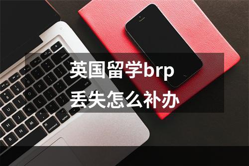 英国留学brp丢失怎么补办