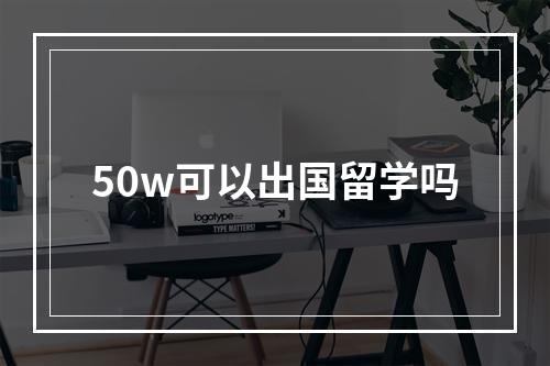 50w可以出国留学吗