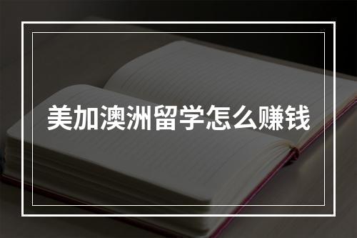 美加澳洲留学怎么赚钱