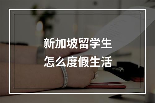 新加坡留学生怎么度假生活