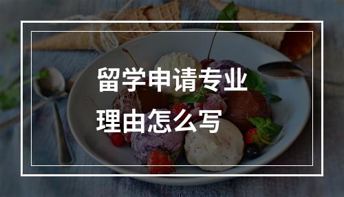 留学申请专业理由怎么写