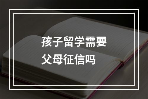 孩子留学需要父母征信吗