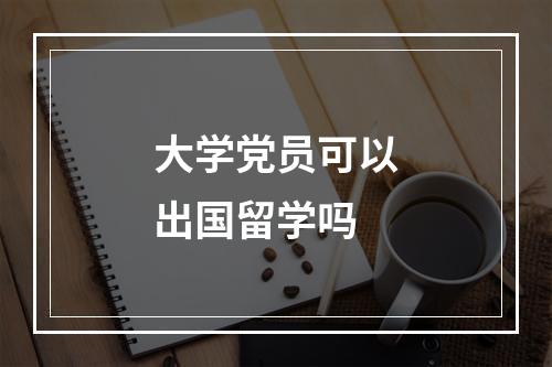 大学党员可以出国留学吗