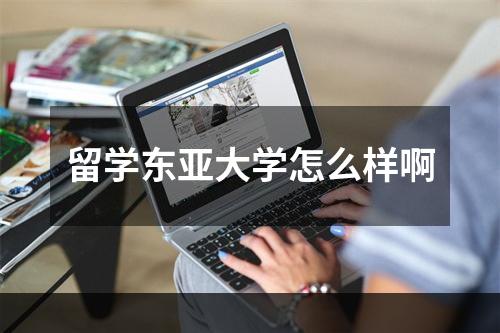 留学东亚大学怎么样啊