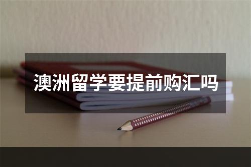 澳洲留学要提前购汇吗