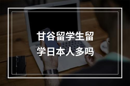 甘谷留学生留学日本人多吗