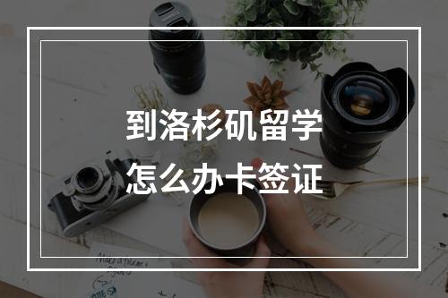 到洛杉矶留学怎么办卡签证