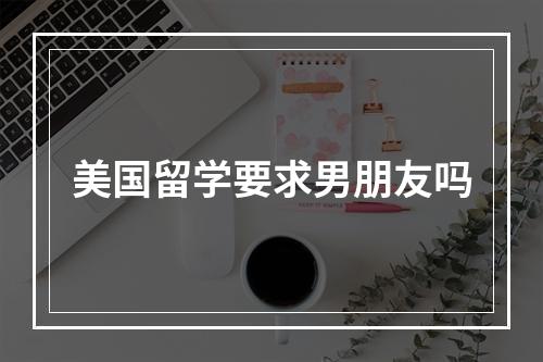 美国留学要求男朋友吗