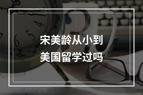 宋美龄从小到美国留学过吗