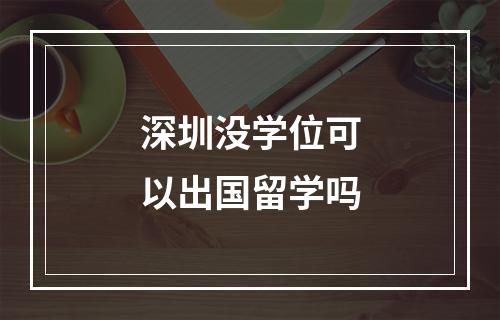 深圳没学位可以出国留学吗