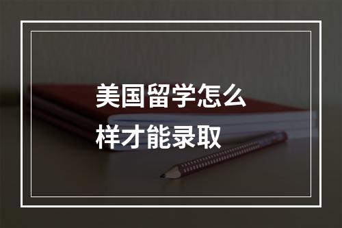 美国留学怎么样才能录取