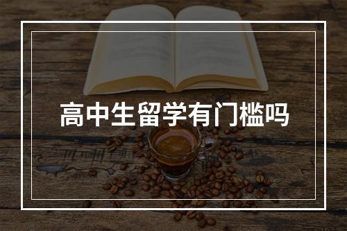 高中生留学有门槛吗