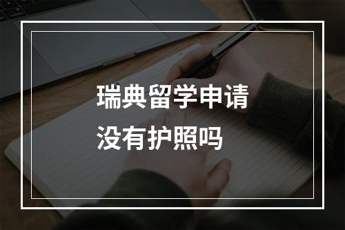 瑞典留学申请没有护照吗