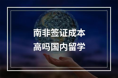 南非签证成本高吗国内留学