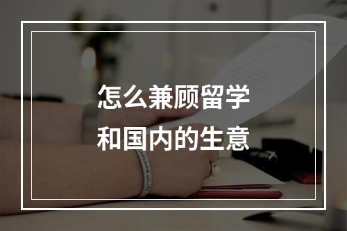 怎么兼顾留学和国内的生意