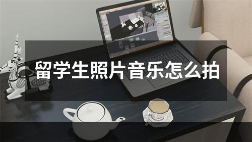 留学生照片音乐怎么拍