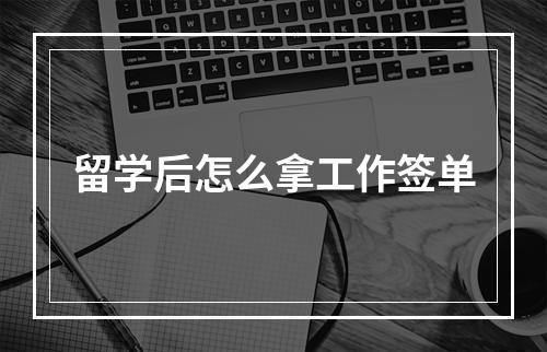 留学后怎么拿工作签单