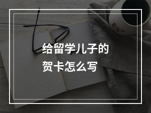 给留学儿子的贺卡怎么写