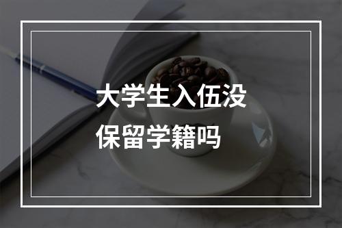 大学生入伍没保留学籍吗