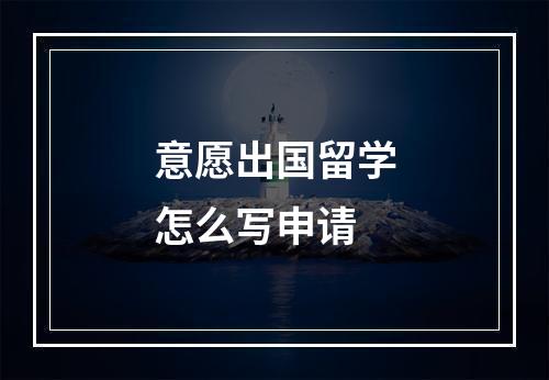 意愿出国留学怎么写申请