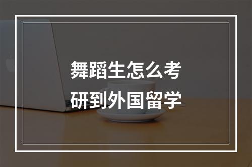 舞蹈生怎么考研到外国留学