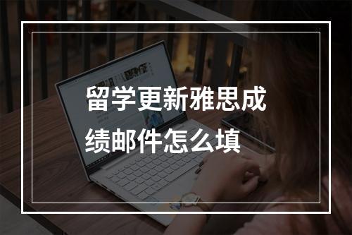 留学更新雅思成绩邮件怎么填